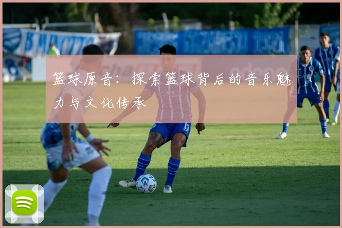 篮球原音：探索篮球背后的音乐魅力与文化传承