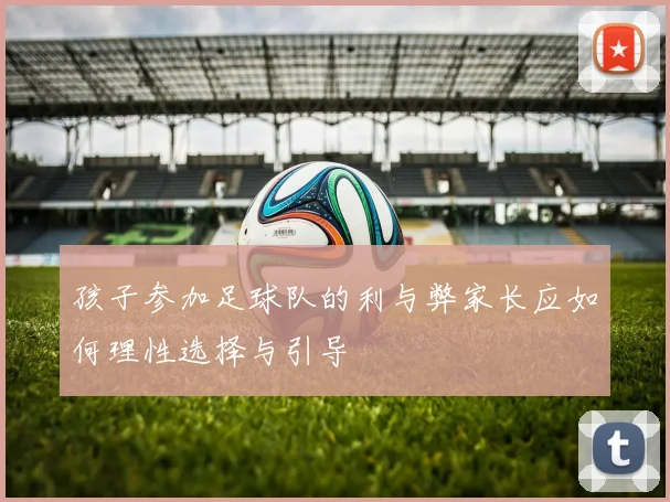 孩子参加足球队的利与弊家长应如何理性选择与引导
