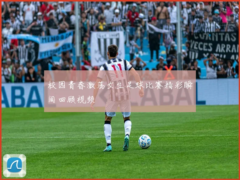 校园青春激荡女生足球比赛精彩瞬间回顾视频