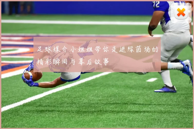 足球媒介小姐姐带你走进绿茵场的精彩瞬间与幕后故事