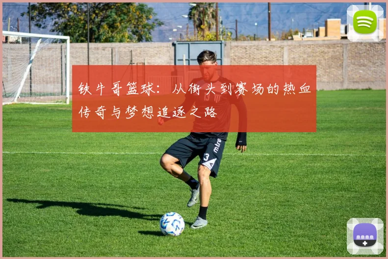 铁牛哥篮球：从街头到赛场的热血传奇与梦想追逐之路