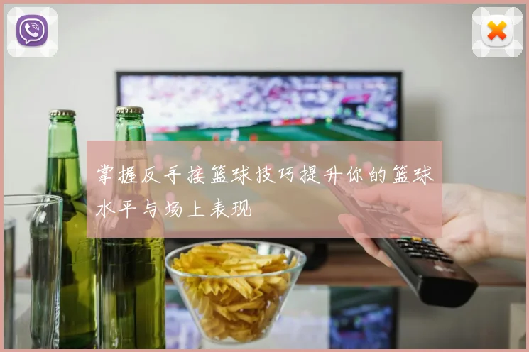 掌握反手接篮球技巧提升你的篮球水平与场上表现