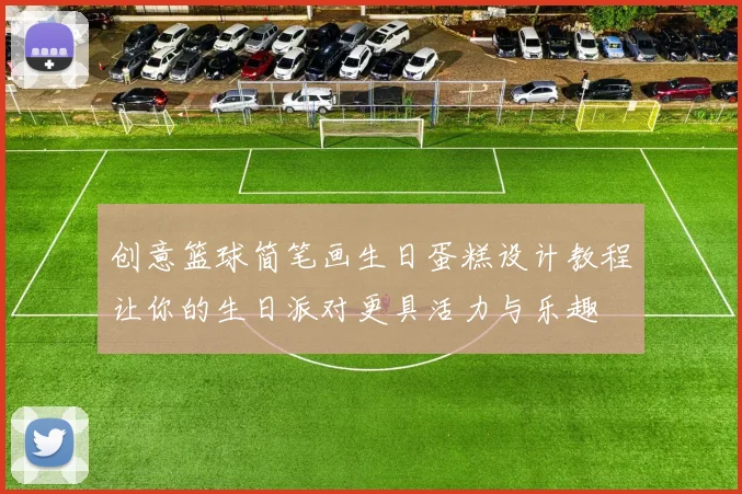 创意篮球简笔画生日蛋糕设计教程让你的生日派对更具活力与乐趣