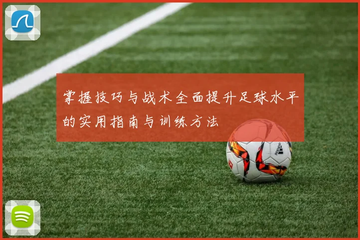 掌握技巧与战术全面提升足球水平的实用指南与训练方法